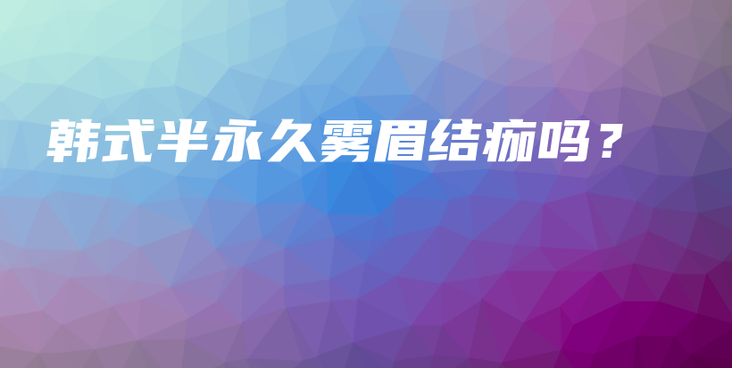 韓式半永久霧眉結(jié)痂嗎？插圖