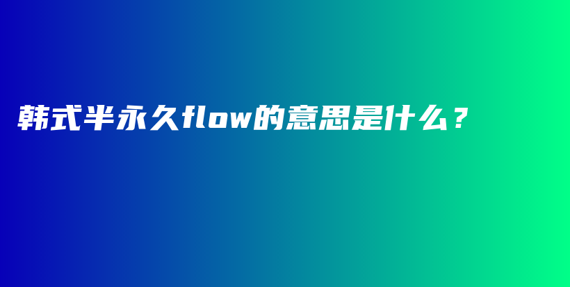 韓式半永久flow的意思是什么？插圖