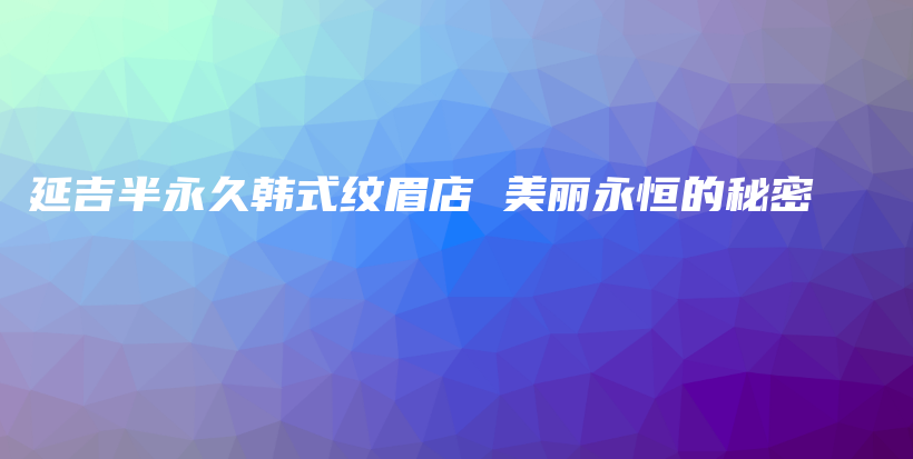 延吉半永久韓式紋眉店 美麗永恒的秘密插圖