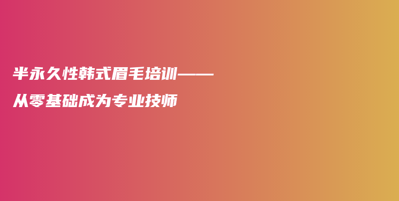 半永久性韓式眉毛培訓(xùn)——從零基礎(chǔ)成為專(zhuān)業(yè)技師插圖
