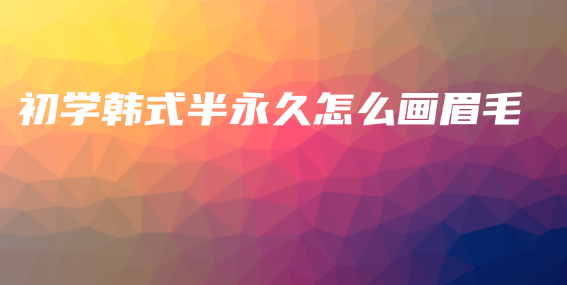初學(xué)韓式半永久怎么畫(huà)眉毛插圖