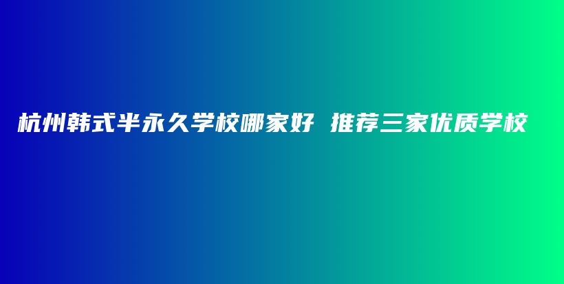 杭州韓式半永久學(xué)校哪家好 推薦三家優(yōu)質(zhì)學(xué)校插圖