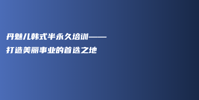 丹魅兒韓式半永久培訓——打造美麗事業(yè)的首選之地插圖