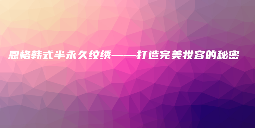 恩格韓式半永久紋繡——打造完美妝容的秘密插圖
