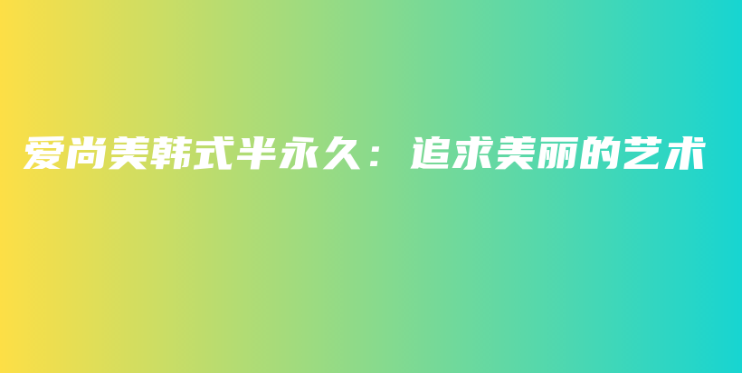 愛尚美韓式半永久：追求美麗的藝術(shù)插圖