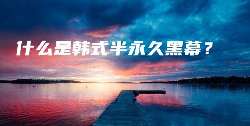 什么是韓式半永久黑幕？插圖