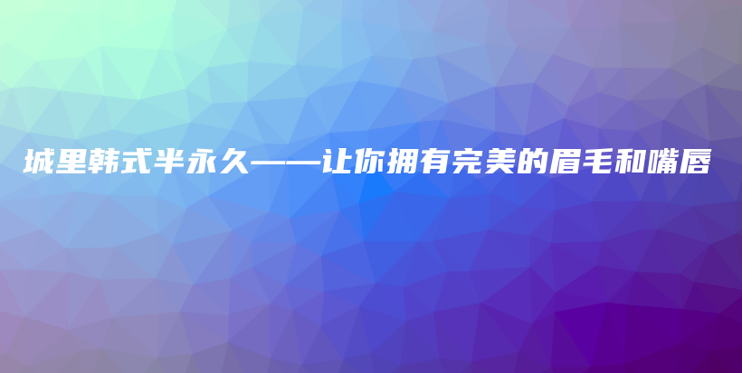 城里韓式半永久——讓你擁有完美的眉毛和嘴唇插圖