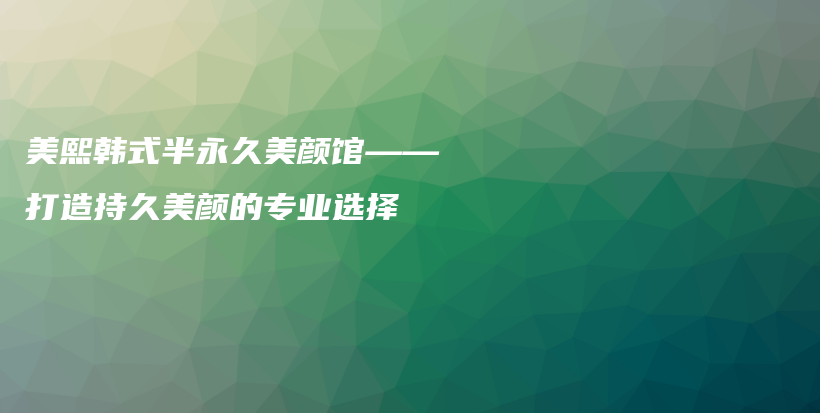 美熙韓式半永久美顏館——打造持久美顏的專業(yè)選擇插圖