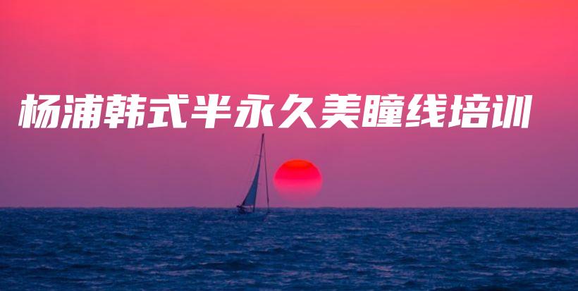 楊浦韓式半永久美瞳線培訓(xùn)插圖