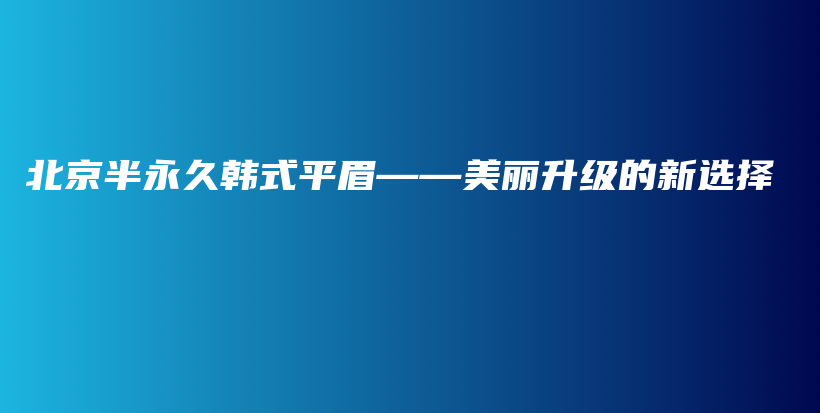 北京半永久韓式平眉——美麗升級的新選擇插圖