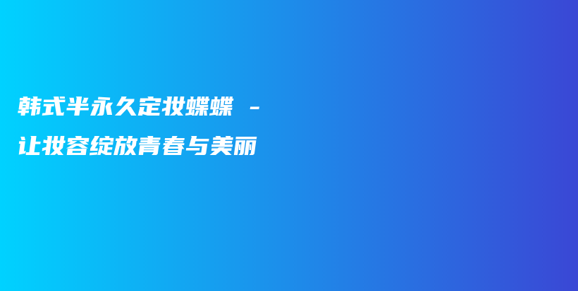 韓式半永久定妝蝶蝶 – 讓妝容綻放青春與美麗插圖