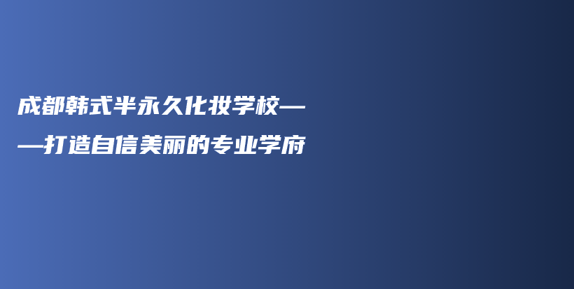 成都韓式半永久化妝學(xué)?！蛟熳孕琶利惖膶I(yè)學(xué)府插圖