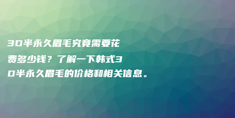 3D半永久眉毛究竟需要花費多少錢？了解一下韓式3D半永久眉毛的價格和相關(guān)信息。插圖