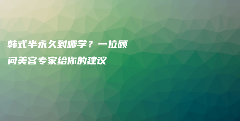 韓式半永久到哪學(xué)？一位顧問美容專家給你的建議插圖