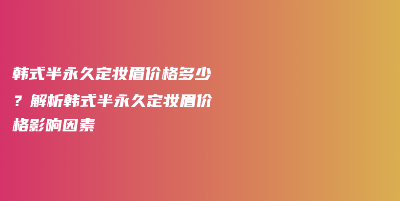 韓式半永久定妝眉價格多少？解析韓式半永久定妝眉價格影響因素插圖
