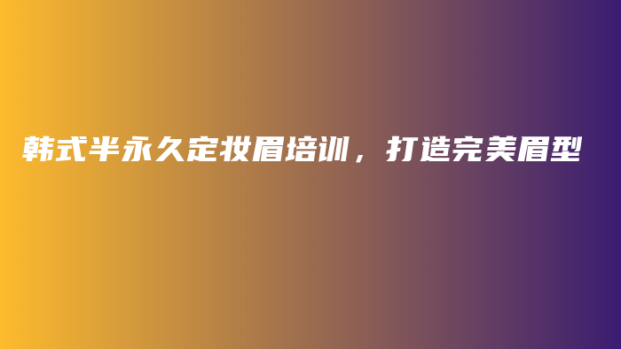 韓式半永久定妝眉培訓(xùn)，打造完美眉型插圖