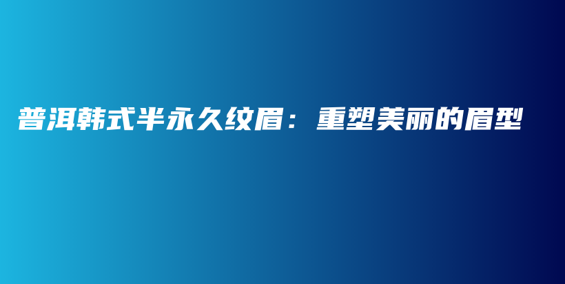 普洱韓式半永久紋眉：重塑美麗的眉型插圖