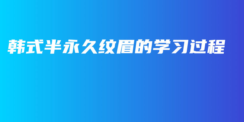 韓式半永久紋眉的學(xué)習(xí)過程插圖