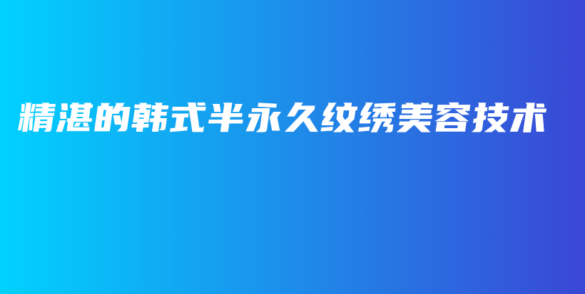 精湛的韓式半永久紋繡美容技術(shù)插圖