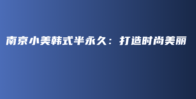 南京小美韓式半永久：打造時尚美麗插圖