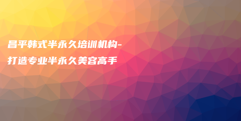 昌平韓式半永久培訓(xùn)機(jī)構(gòu)-打造專業(yè)半永久美容高手插圖