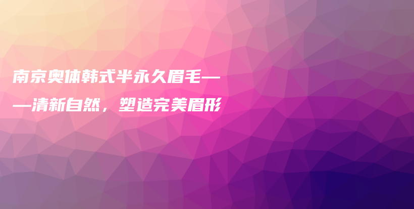 南京奧體韓式半永久眉毛——清新自然，塑造完美眉形插圖