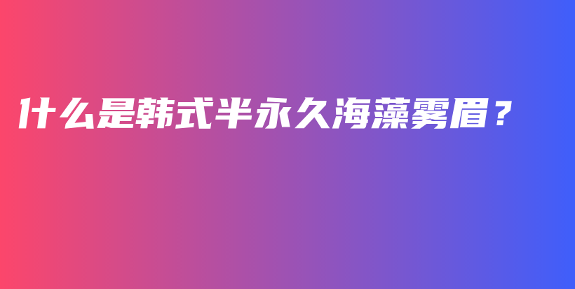 什么是韓式半永久海藻霧眉？插圖