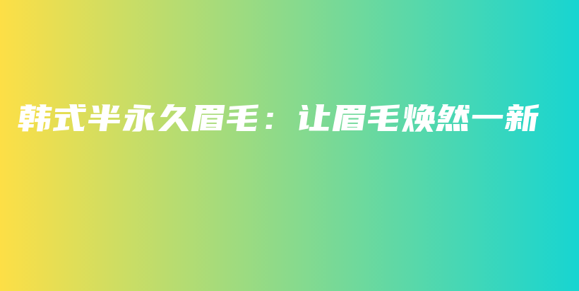 韓式半永久眉毛：讓眉毛煥然一新插圖