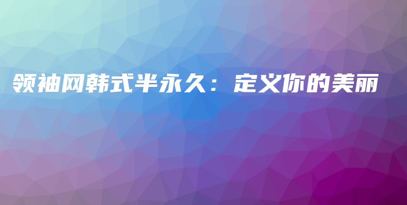 領(lǐng)袖網(wǎng)韓式半永久：定義你的美麗插圖