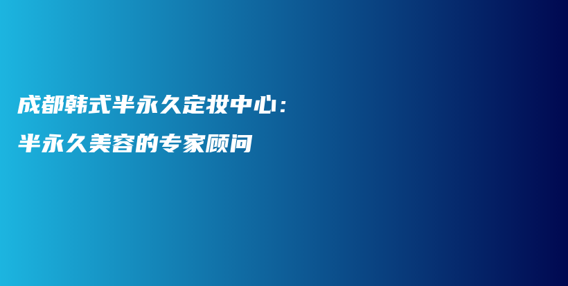成都韓式半永久定妝中心：半永久美容的專家顧問插圖