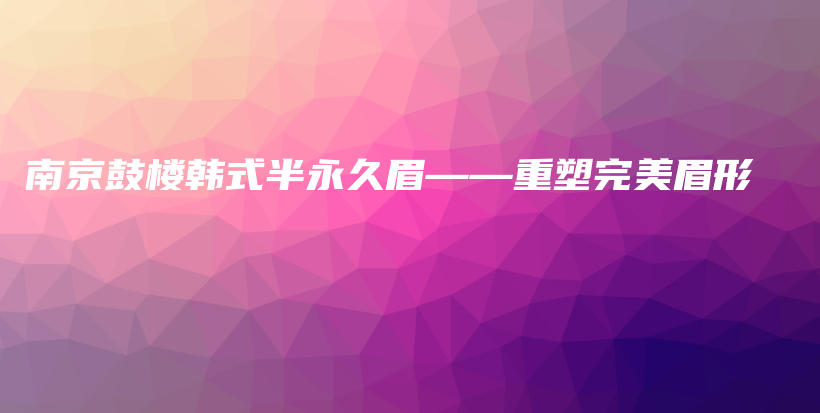 南京鼓樓韓式半永久眉——重塑完美眉形插圖