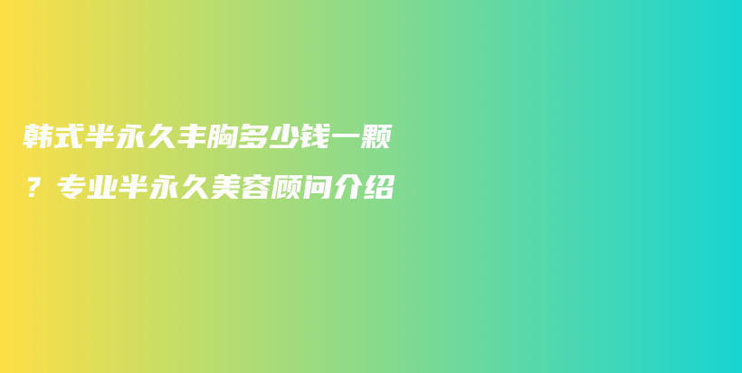韓式半永久豐胸多少錢一顆？專業(yè)半永久美容顧問(wèn)介紹插圖