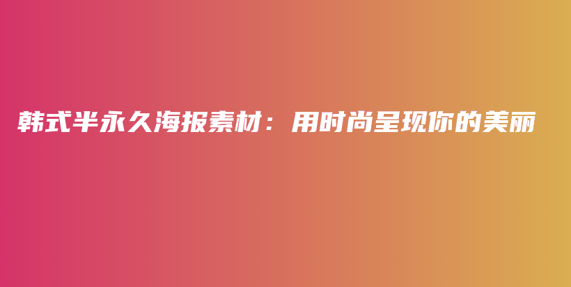 韓式半永久海報(bào)素材：用時尚呈現(xiàn)你的美麗插圖