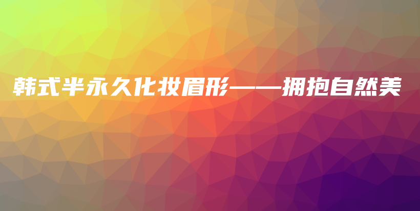 韓式半永久化妝眉形——擁抱自然美插圖