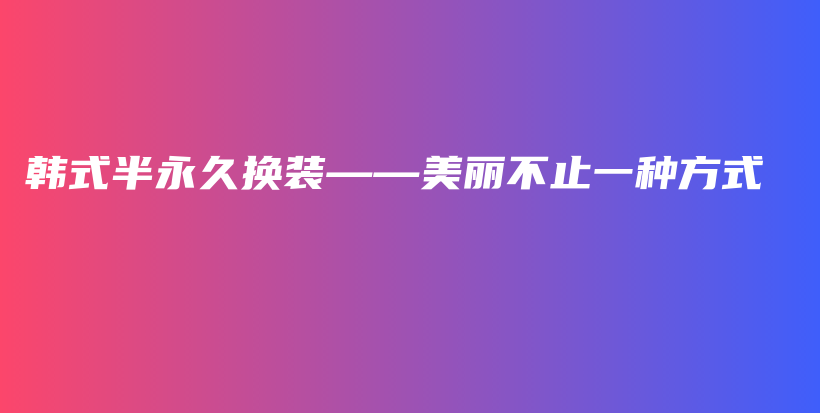 韓式半永久換裝——美麗不止一種方式插圖