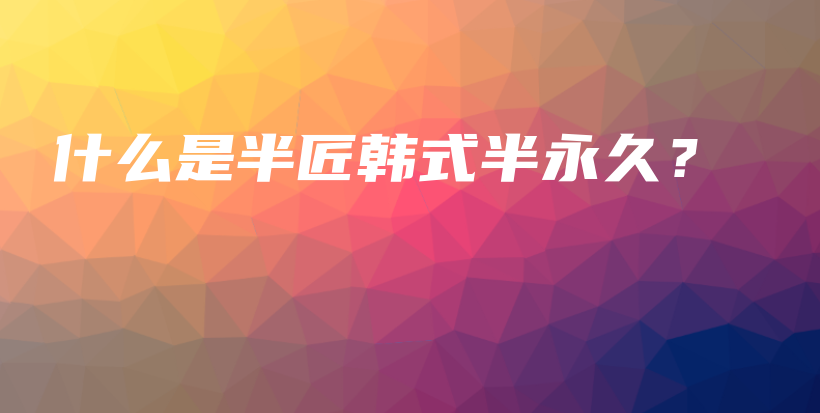 什么是半匠韓式半永久？插圖