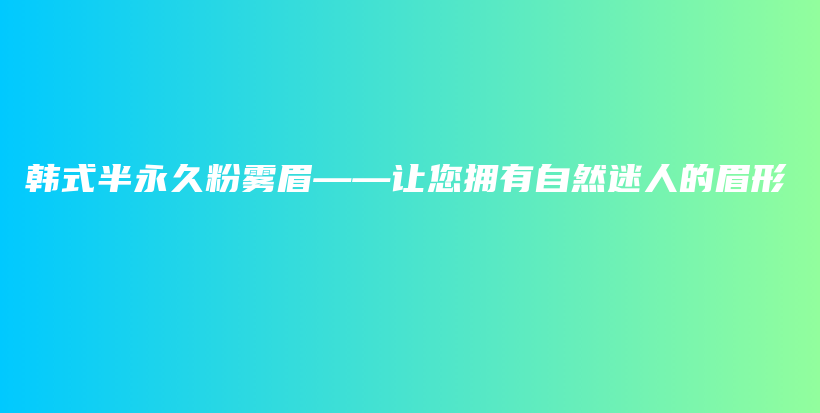 韓式半永久粉霧眉——讓您擁有自然迷人的眉形插圖