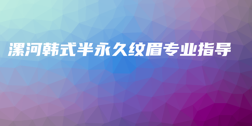 漯河韓式半永久紋眉專業(yè)指導(dǎo)插圖