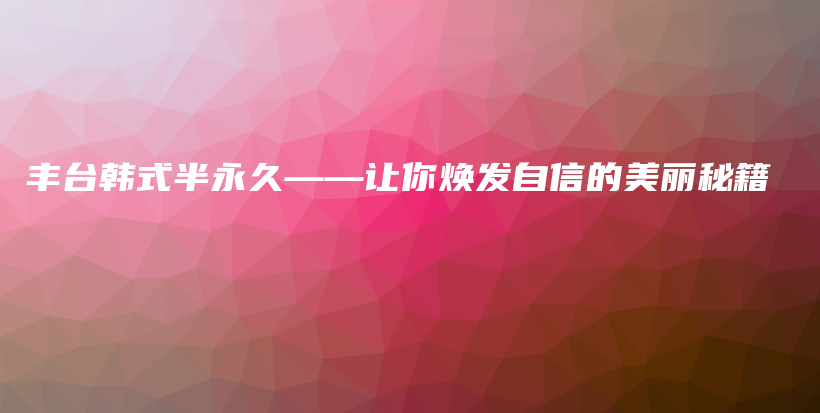 豐臺韓式半永久——讓你煥發(fā)自信的美麗秘籍插圖