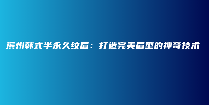 濱州韓式半永久紋眉：打造完美眉型的神奇技術插圖