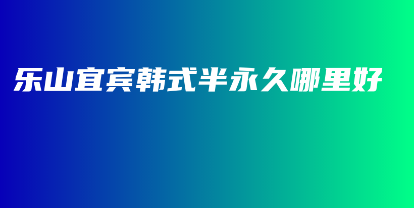 樂山宜賓韓式半永久哪里好插圖