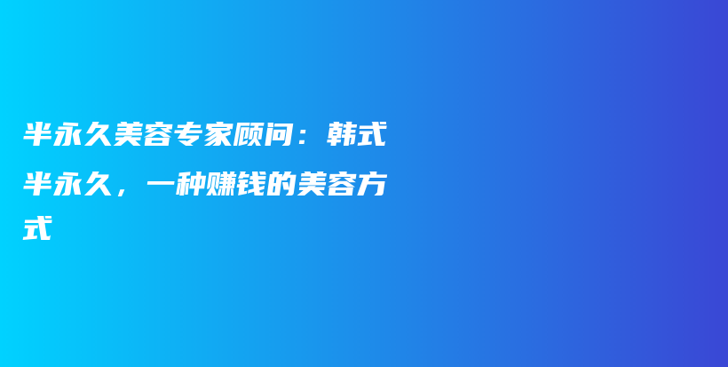 半永久美容專家顧問：韓式半永久，一種賺錢的美容方式插圖