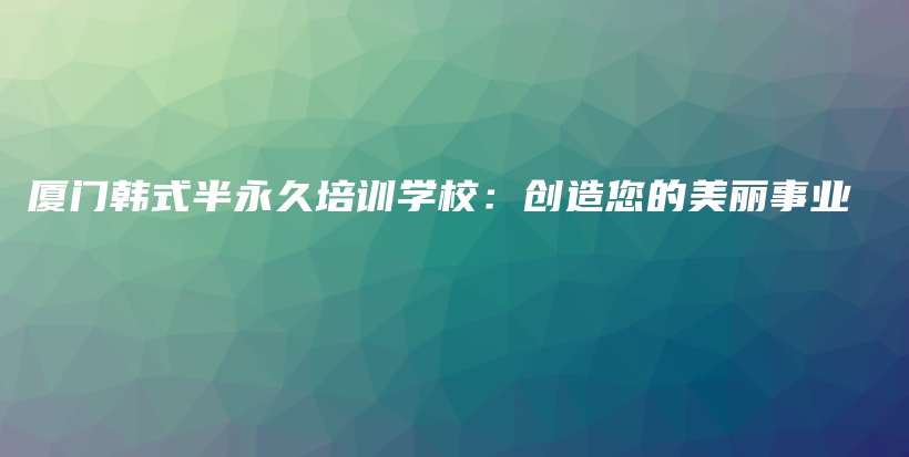廈門(mén)韓式半永久培訓(xùn)學(xué)校：創(chuàng)造您的美麗事業(yè)插圖