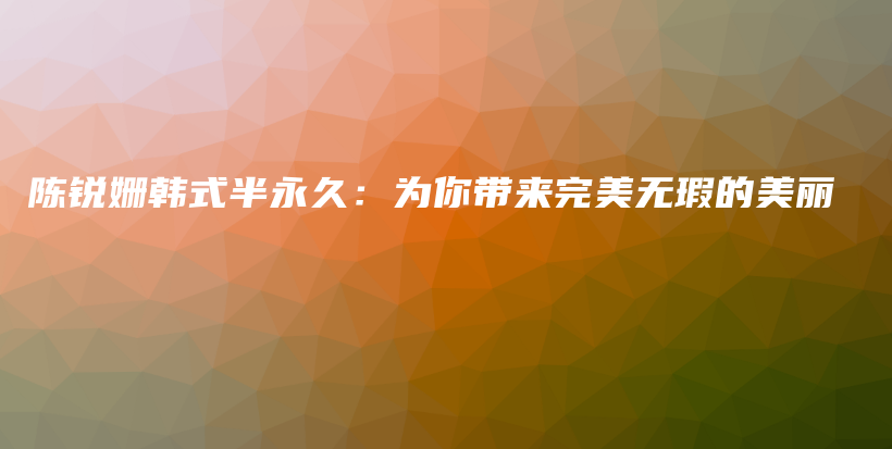 陳銳姍韓式半永久：為你帶來(lái)完美無(wú)瑕的美麗插圖