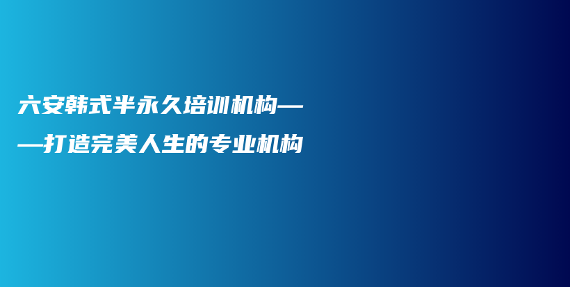 六安韓式半永久培訓(xùn)機(jī)構(gòu)——打造完美人生的專業(yè)機(jī)構(gòu)插圖