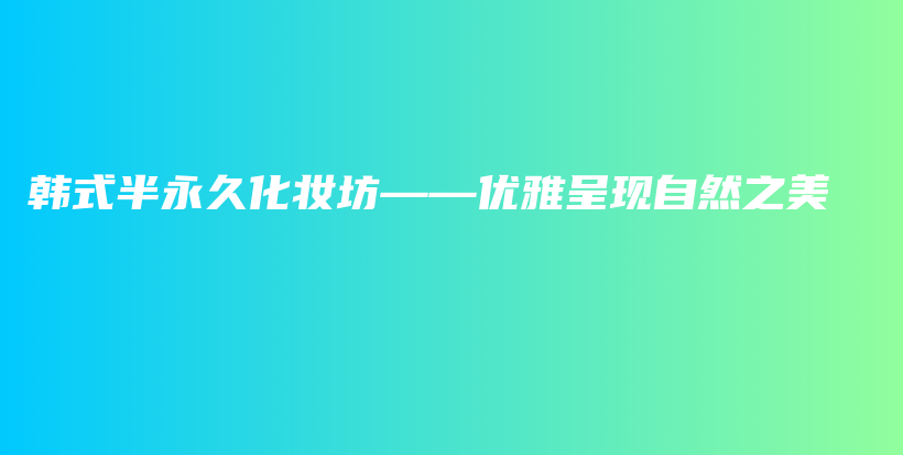 韓式半永久化妝坊——優(yōu)雅呈現(xiàn)自然之美插圖