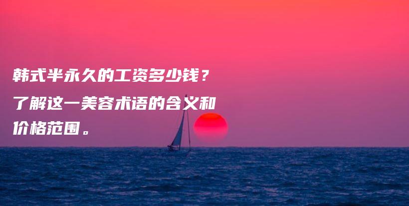 韓式半永久的工資多少錢？了解這一美容術(shù)語(yǔ)的含義和價(jià)格范圍。插圖