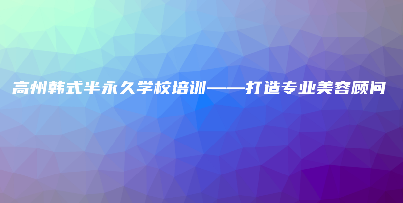 高州韓式半永久學(xué)校培訓(xùn)——打造專業(yè)美容顧問(wèn)插圖