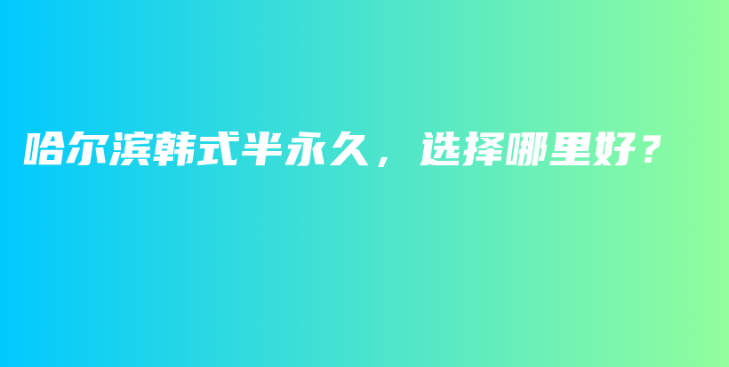 哈爾濱韓式半永久，選擇哪里好？插圖