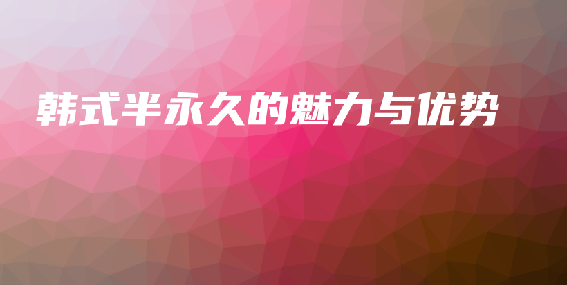 韓式半永久的魅力與優(yōu)勢插圖